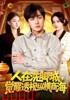 透视觉醒！洗脚城小工逆袭商海霸主：底层逆袭爽片