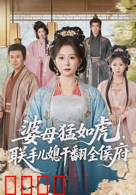 婆母猛如虎，联手儿媳干翻全侯府：宅斗爽剧