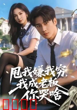 甩我嫌我穷，我成老板你哭啥：穷小子逆袭打脸